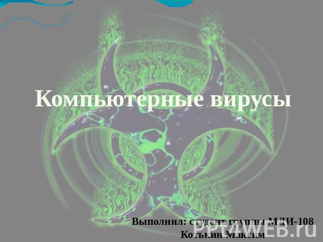 Компьютерные вирусы Выполнил: студент группы МДИ-108Котькин Максим