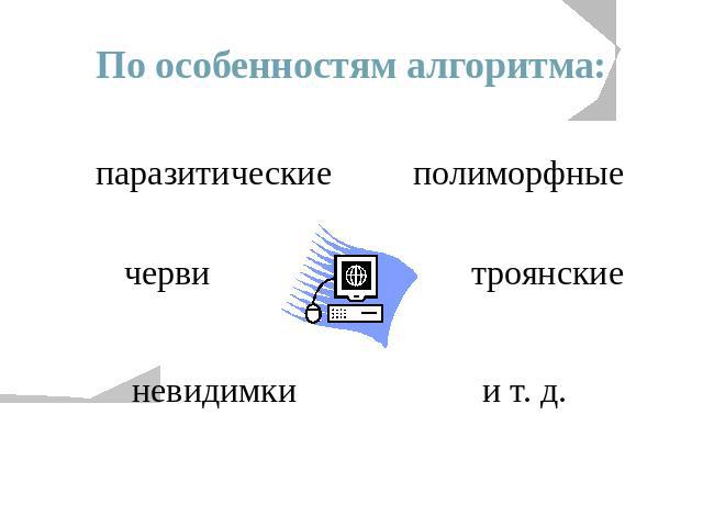 По особенностям алгоритма: паразитические червиневидимкиполиморфныетроянскиеи т. д.