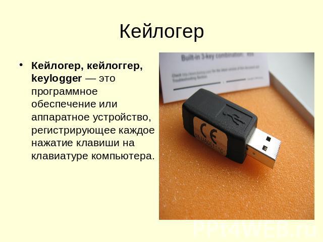 Кейлогер Кейлогер, кейлоггер, keylogger — это программное обеспечение или аппаратное устройство, регистрирующее каждое нажатие клавиши на клавиатуре компьютера.