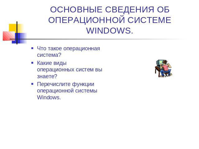 ОСНОВНЫЕ СВЕДЕНИЯ ОБ ОПЕРАЦИОННОЙ СИСТЕМЕ WINDOWS.Что такое операционная система?Какие виды операционных систем вы знаете?Перечислите функции операционной системы Windows.