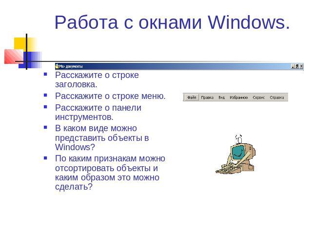 Работа с окнами Windows. Расскажите о строке заголовка.Расскажите о строке меню.Расскажите о панели инструментов.В каком виде можно представить объекты в Windows?По каким признакам можно отсортировать объекты и каким образом это можно сделать?