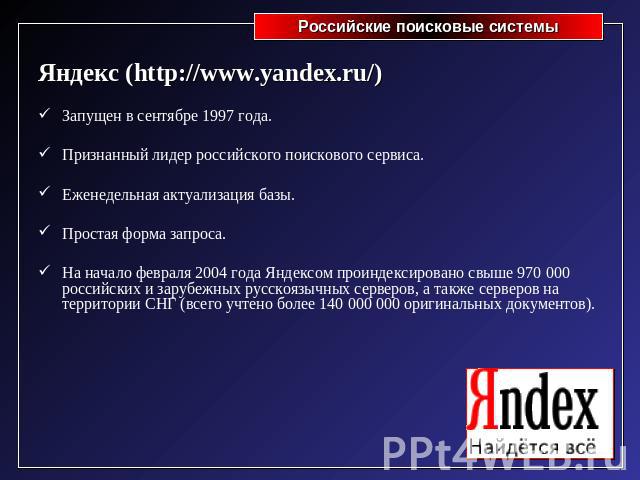 Яндекс (http://www.yandex.ru/)Запущен в сентябре 1997 года.Признанный лидер российского поискового сервиса.Еженедельная актуализация базы.Простая форма запроса.На начало февраля 2004 года Яндексом проиндексировано свыше 970 000 российских и зарубежн…