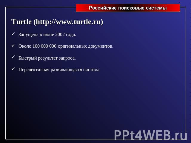 Turtle (http://www.turtle.ru)Запущена в июне 2002 года.Около 100 000 000 оригинальных документов.Быстрый результат запроса.Перспективная развивающаяся система.