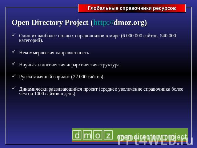 Open Directory Project (http://dmoz.org)Один из наиболее полных справочников в мире (6 000 000 сайтов, 540 000 категорий).Некоммерческая направленность.Научная и логическая иерархическая структура.Русскоязычный вариант (22 000 сайтов).Динамически ра…