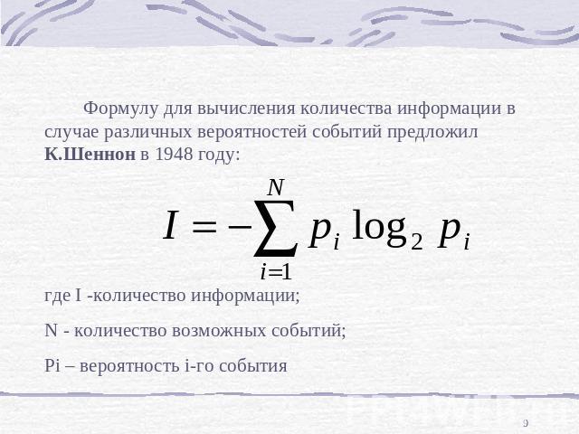 Формулу для вычисления количества информации в случае различных вероятностей событий предложил К.Шеннон в 1948 году:где I -количество информации;N - количество возможных событий;Pi – вероятность i-го события
