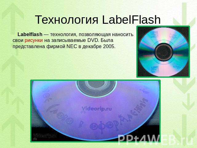 Технология LabelFlash Labelflash — технология, позволяющая наносить свои рисунки на записываемые DVD. Была представлена фирмой NEC в декабре 2005.