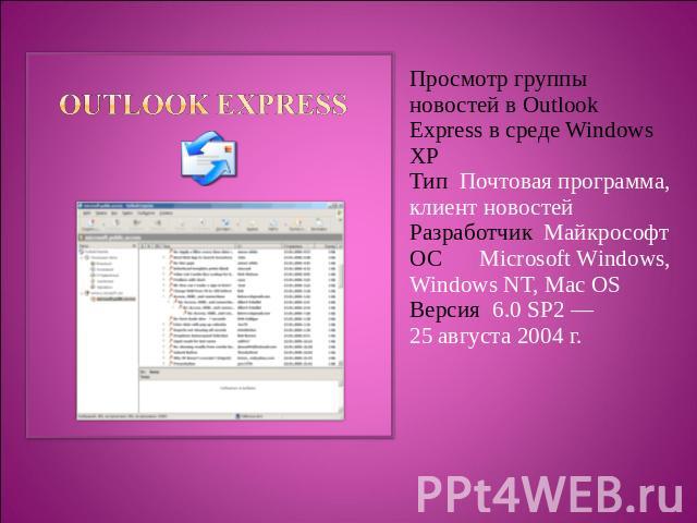 Просмотр группы новостей в Outlook Express в среде Windows XPТип Почтовая программа, клиент новостейРазработчик МайкрософтОСMicrosoft Windows, Windows NT, Mac OSВерсия 6.0 SP2 — 25 августа 2004 г.
