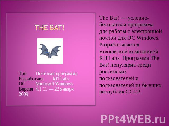 The Bat! ТипПочтовая программаРазработчикRITLabsОСMicrosoft WindowsВерсия4.1.11 — 22 января 2009 The Bat! — условно-бесплатная программа для работы с электронной почтой для ОС Windows. Разрабатывается молдавской компаниией RITLabs. Программа The Bat…