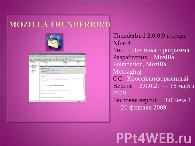 Mozilla Thunderbird Thunderbird 2.0.0.9 в среде Xfce 4Тип Почтовая программаРазработчик Mozilla Foundation, Mozilla MessagingОС КроссплатформенныйВерсия 2.0.0.21 — 18 марта 2009Тестовая версия 3.0 Beta 2 — 26 февраля 2009