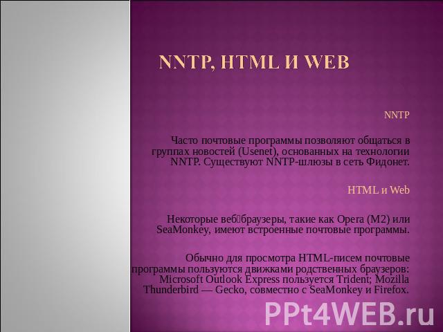 NNTP, HTML и Web NNTPЧасто почтовые программы позволяют общаться в группах новостей (Usenet), основанных на технологии NNTP. Существуют NNTP-шлюзы в сеть Фидонет.HTML и WebНекоторые веб‐браузеры, такие как Opera (M2) или SeaMonkey, имеют встроенные …