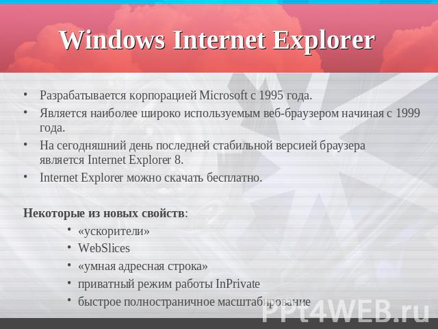 Windows Internet Explorer Разрабатывается корпорацией Microsoft с 1995 года. Является наиболее широко используемым веб-браузером начиная с 1999 года.На сегодняшний день последней стабильной версией браузера является Internet Explorer 8.Internet Expl…