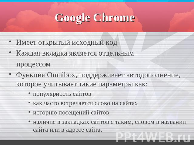 Google Chrome Имеет открытый исходный кодКаждая вкладка является отдельным процессом Функция Omnibox, поддерживает автодополнение, которое учитывает такие параметры как: популярность сайтов как часто встречается слово на сайтах историю посещений сай…