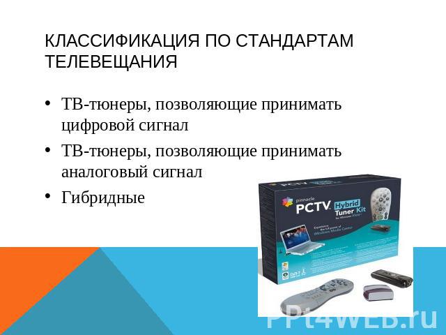 Классификация по стандартам телевещания ТВ-тюнеры, позволяющие принимать цифровой сигналТВ-тюнеры, позволяющие принимать аналоговый сигналГибридные