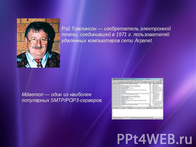 Рэй Томлинсон — изобретатель электронной почты, соединившей в 1971 г. пользователей удаленных компьютеров сети Arpanet. Mdaemon — один из наиболее популярных SMTP/POP3-серверов.