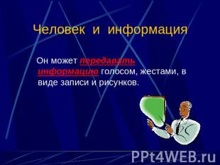 Человек и информация Он может передавать информацию голосом, жестами, в виде зап