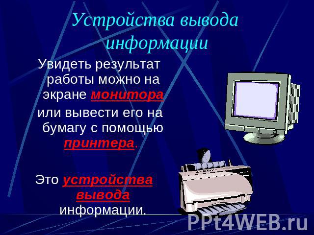 Устройства вывода информации Увидеть результат работы можно на экране монитора или вывести его на бумагу с помощью принтера. Это устройства вывода информации.