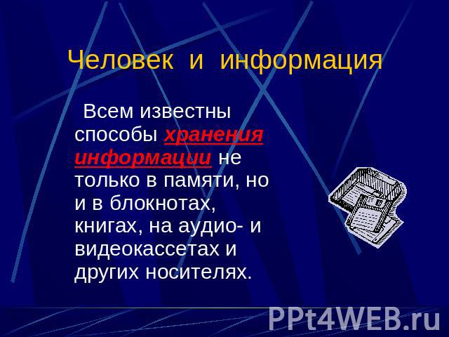 Человек и информация Всем известны способы хранения информации не только в памяти, но и в блокнотах, книгах, на аудио- и видеокассетах и других носителях.