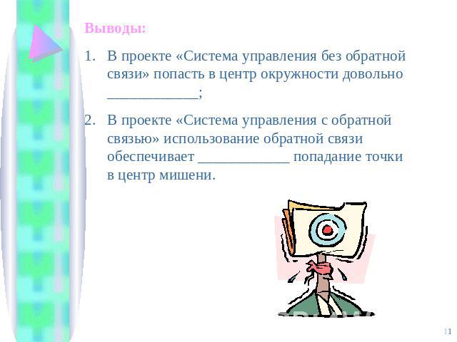 Выводы:В проекте «Система управления без обратной связи» попасть в центр окружности довольно ____________;В проекте «Система управления с обратной связью» использование обратной связи обеспечивает ____________ попадание точки в центр мишени.