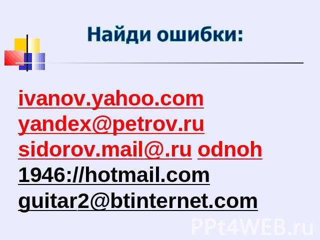 Найди ошибки: ivanov.yahoo.comyandex@petrov.rusidorov.mail@.ru odnoh1946://hotmail.com guitar2@btinternet.com
