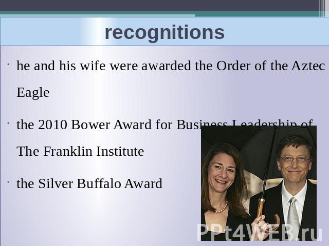 recognitionshe and his wife were awarded the Order of the Aztec Eaglethe 2010 Bower Award for Business Leadership of The Franklin Institutethe Silver Buffalo Award