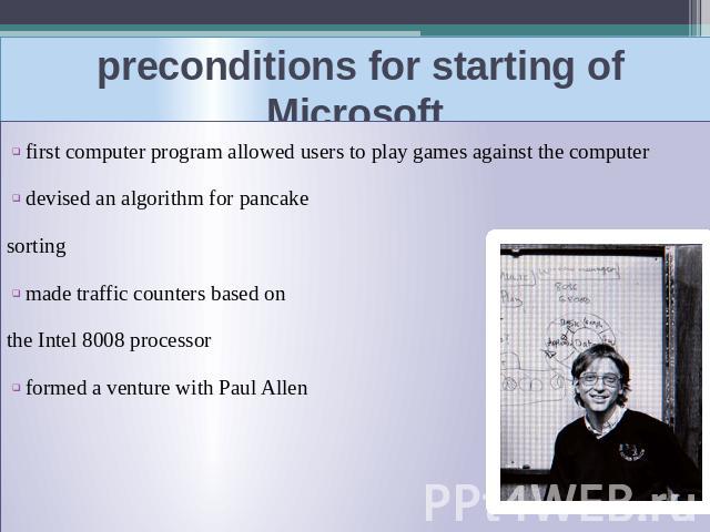 preconditions for starting of Microsoft first computer program allowed users to play games against the computerdevised an algorithm for pancake sortingmade traffic counters based on the Intel 8008 processorformed a venture with Paul Allen
