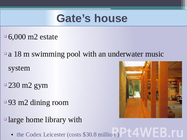 Gate’s house 6,000 m2 estate a 18 m swimming pool with an underwater music system230 m2 gym 93 m2 dining roomlarge home library with the Codex Leicester (costs $30.8 million )