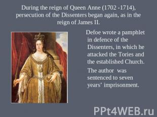 During the reign of Queen Anne (1702 -1714), persecution of the Dissenters began