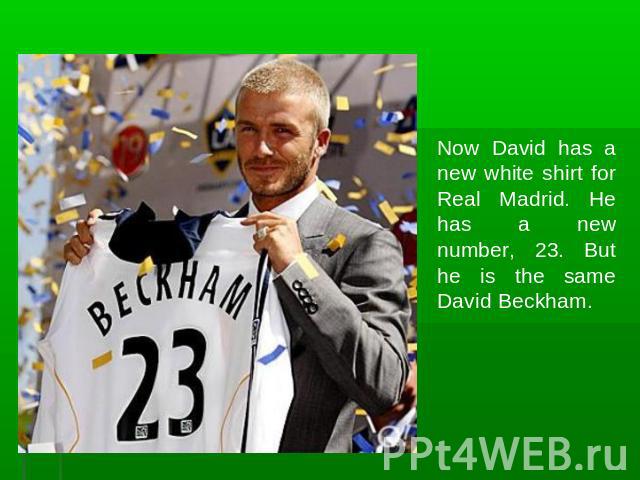 Now David has a new white shirt for Real Madrid. He has a new number, 23. But he is the same David Beckham.