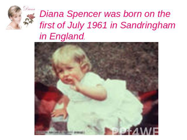 Diana Spencer was born on the first of July 1961 in Sandringham in England.