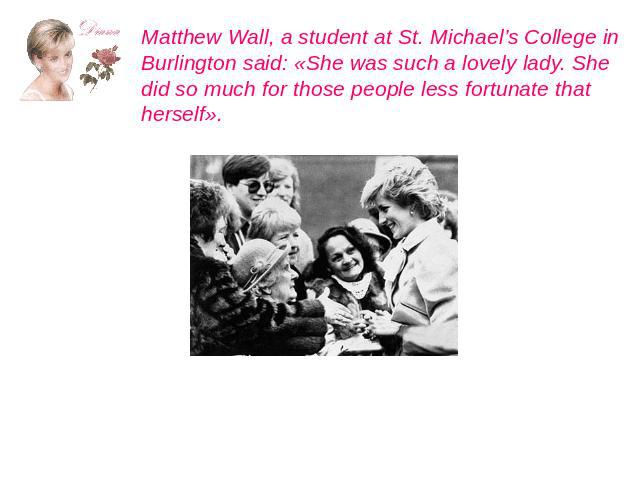 Matthew Wall, a student at St. Michael’s College in Burlington said: «She was such a lovely lady. She did so much for those people less fortunate that herself».