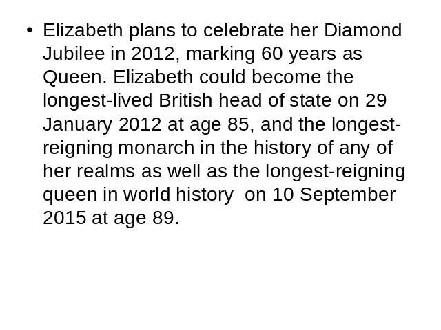 Elizabeth plans to celebrate her Diamond Jubilee in 2012, marking 60 years as Queen. Elizabeth could become the longest-lived British head of state on 29 January 2012 at age 85, and the longest-reigning monarch in the history of any of her realms as…