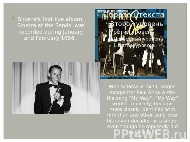 Sinatra's first live album, Sinatra at the Sands, was recorded during January and February 1966. With Sinatra in mind, singer-songwriter Paul Anka wrote the song 