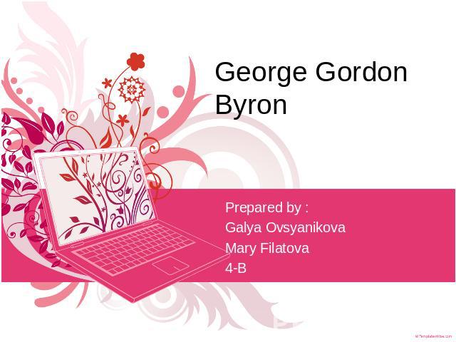 George Gordon Byron Prepared by :Galya OvsyanikovaMary Filatova4-B