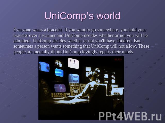 UniComp’s world Everyone wears a bracelet. If you want to go somewhere, you hold your bracelet over a scanner and UniComp decides whether or not you will be admitted.  UniComp decides whether or not you'll have children. But sometimes a person wants…