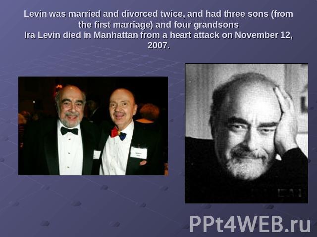 Levin was married and divorced twice, and had three sons (from the first marriage) and four grandsonsIra Levin died in Manhattan from a heart attack on November 12, 2007.