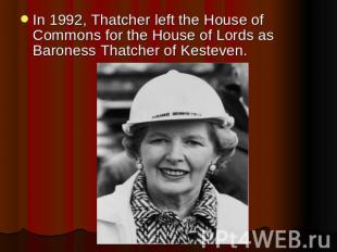 In 1992, Thatcher left the House of Commons for the House of Lords as Baroness T