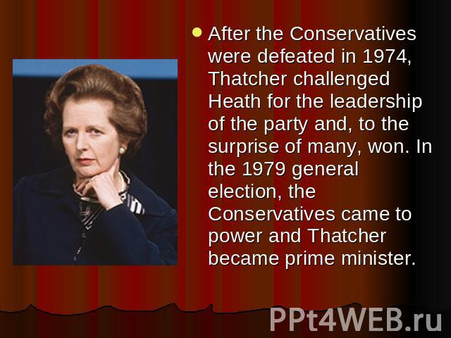 After the Conservatives were defeated in 1974, Thatcher challenged Heath for the leadership of the party and, to the surprise of many, won. In the 1979 general election, the Conservatives came to power and Thatcher became prime minister.