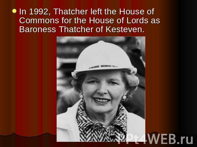 In 1992, Thatcher left the House of Commons for the House of Lords as Baroness Thatcher of Kesteven.