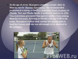 At the age of seven, Sharapova attended a tennis clinic in Moscow run by Martina