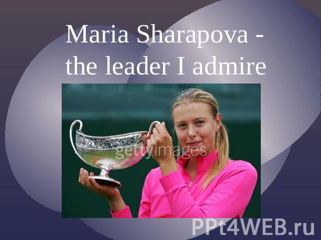 Maria Sharapova - the leader I admire