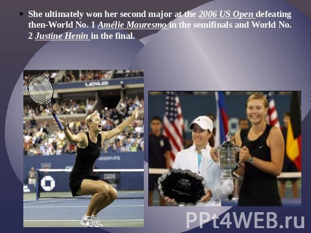 She ultimately won her second major at the 2006 US Open defeating then-World No. 1 Amélie Mauresmo in the semifinals and World No. 2 Justine Henin in the final.