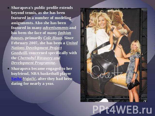 Sharapova's public profile extends beyond tennis, as she has been featured in a number of modeling assignments. Also she has been featured in many advertisements and has been the face of many fashion houses, primarily Cole Haan. Since February 2007,…