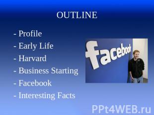 OUTLINE - Profile - Early Life - Harvard - Business Starting - Facebook - Intere