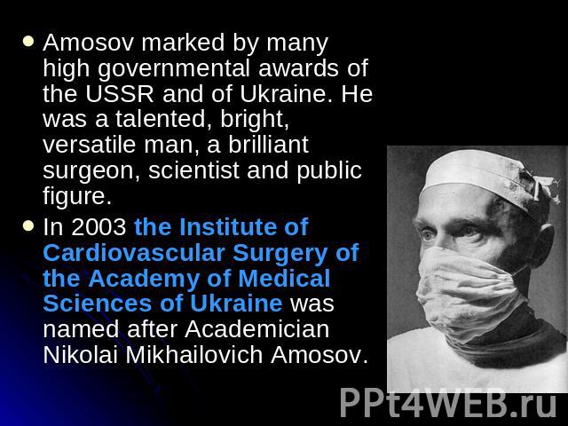 Amosov marked by many high governmental awards of the USSR and of Ukraine. He was a talented, bright, versatile man, a brilliant surgeon, scientist and public figure.In 2003 the Institute of Cardiovascular Surgery of the Academy of Medical Sciences …