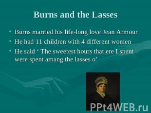 Burns and the Lasses Burns married his life-long love Jean ArmourHe had 11 child