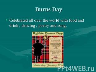 Burns Day Celebrated all over the world with food and drink , dancing , poetry a
