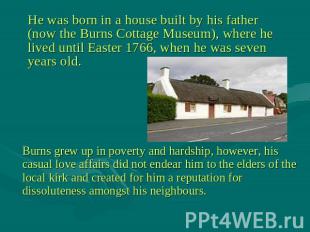 He was born in a house built by his father (now the Burns Cottage Museum), where