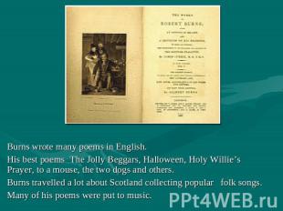 Burns wrote many poems in English. His best poems The Jolly Beggars, Halloween,