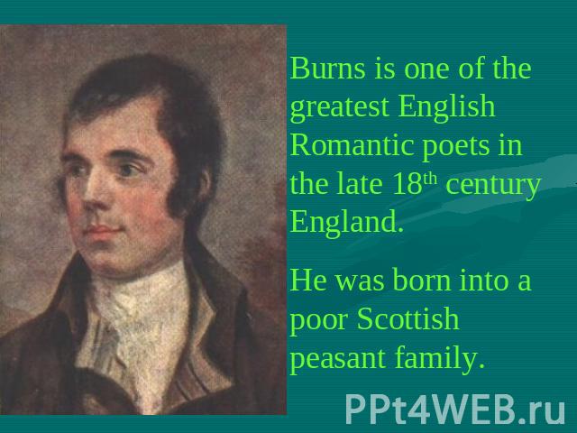 Burns is one of the greatest English Romantic poets in the late 18th century England.He was born into a poor Scottish peasant family.