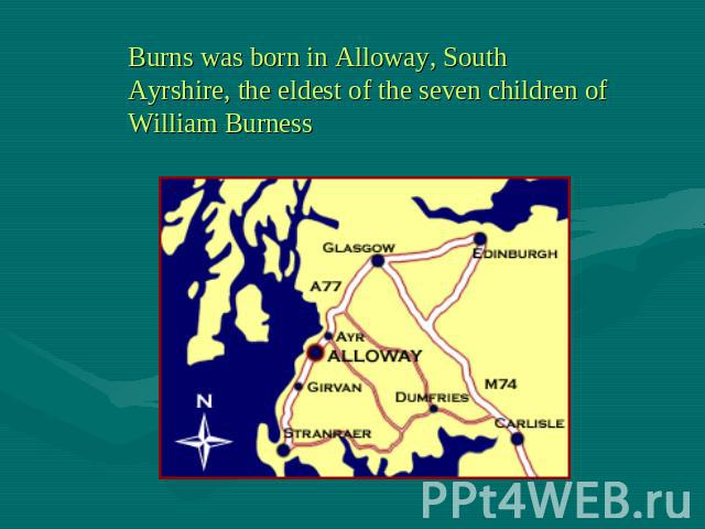 Burns was born in Alloway, South Ayrshire, the eldest of the seven children of William Burness
